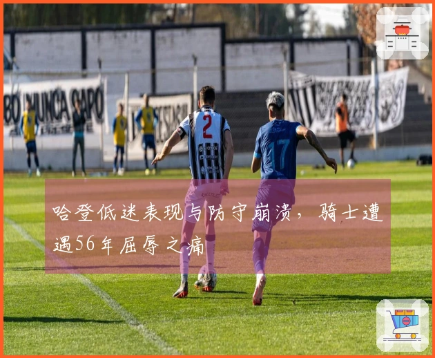 哈登低迷表现与防守崩溃,骑士遭遇56年屈辱之痛
