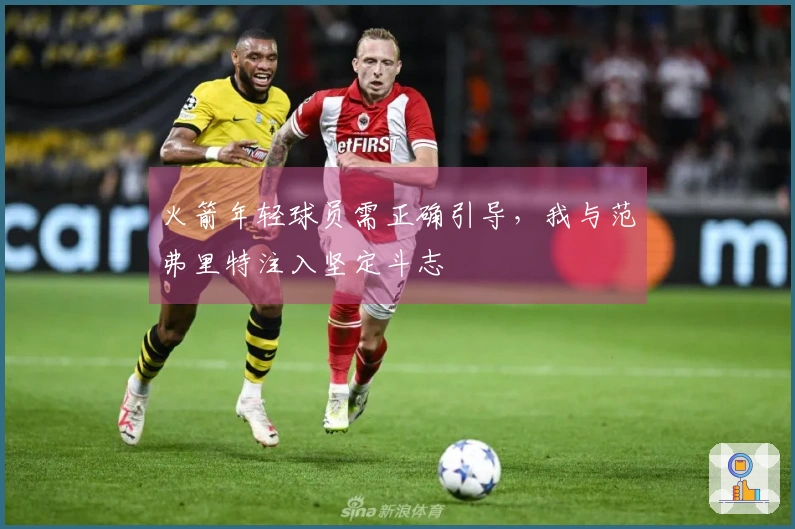 火箭年轻球员需正确引导,我与范弗里特注入坚定斗志